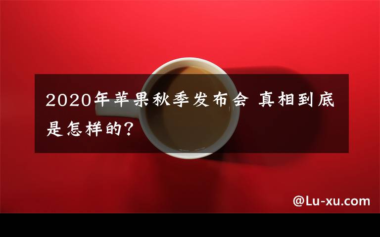 2020年苹果秋季发布会 真相到底是怎样的？