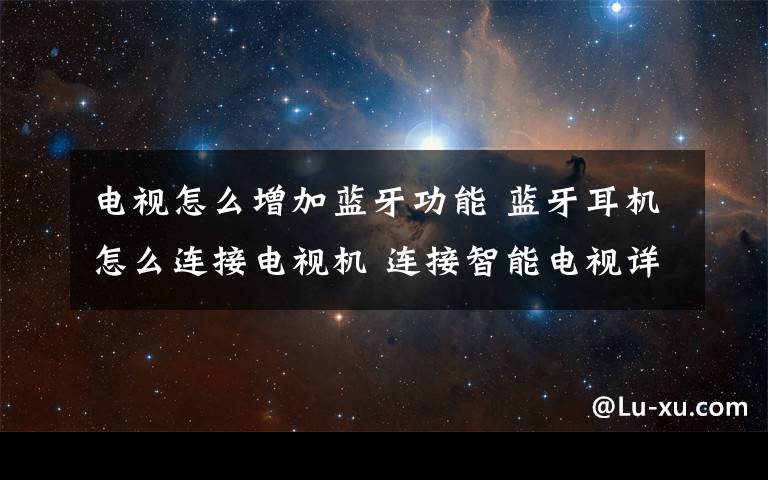 电视怎么增加蓝牙功能 蓝牙耳机怎么连接电视机 连接智能电视详细教程