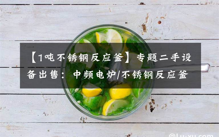 【1吨不锈钢反应釜】专题二手设备出售：中频电炉/不锈钢反应釜/商标机