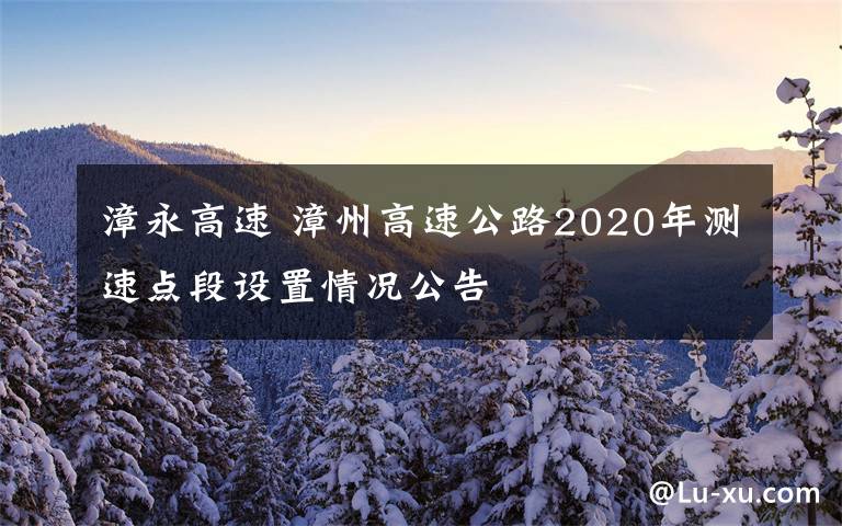 漳永高速 漳州高速公路2020年测速点段设置情况公告