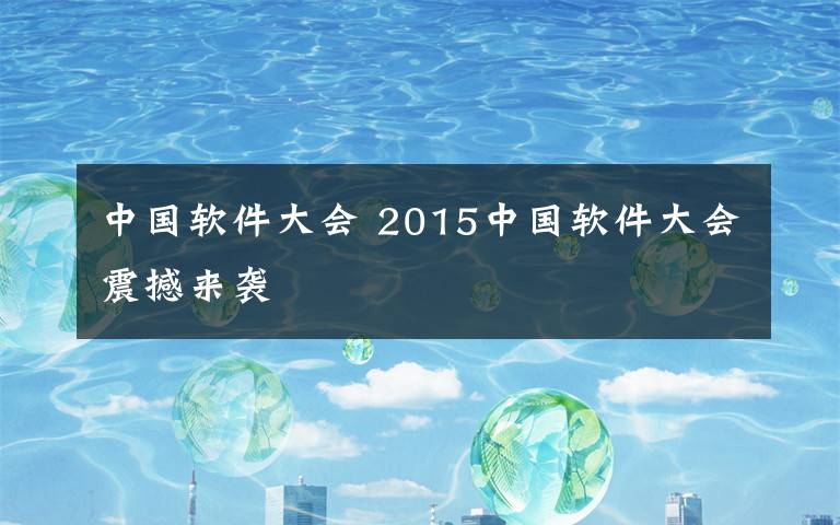 中国软件大会 2015中国软件大会震撼来袭