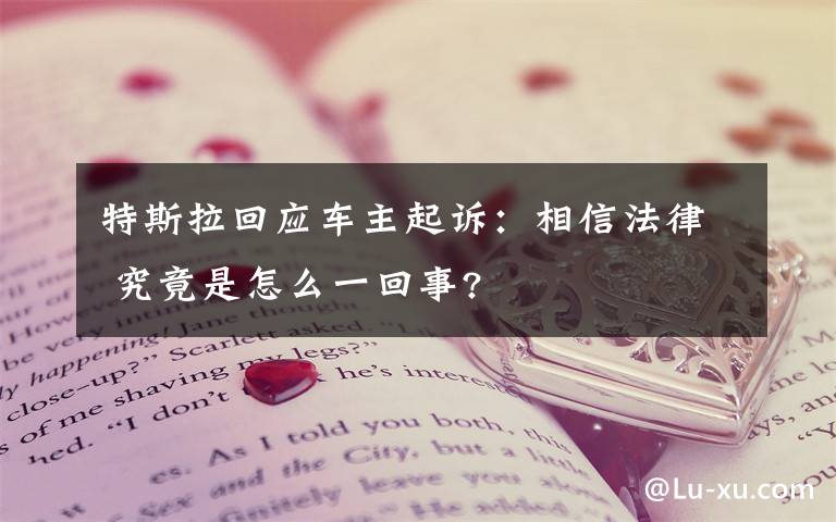 特斯拉回应车主起诉：相信法律 究竟是怎么一回事?