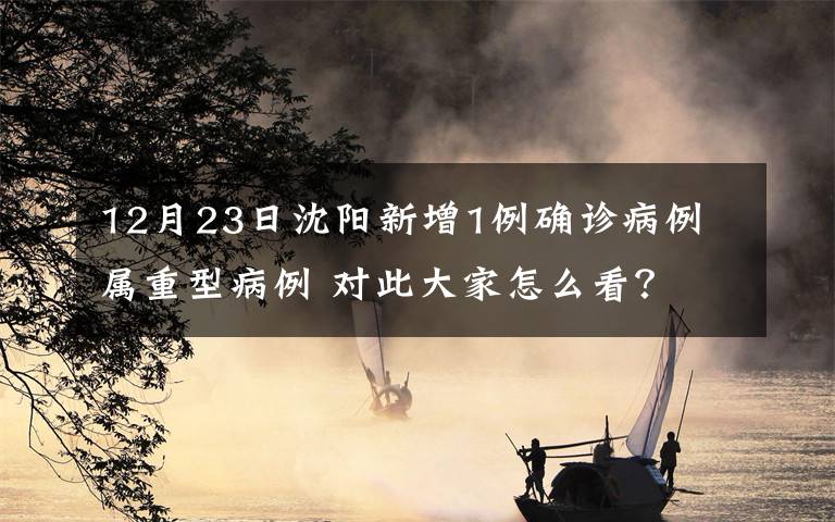 12月23日沈阳新增1例确诊病例 属重型病例 对此大家怎么看？