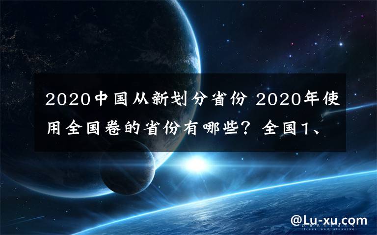 2020中国从新划分省份 2020年使用全国卷的省份有哪些？全国1、2、3卷省份名单汇总