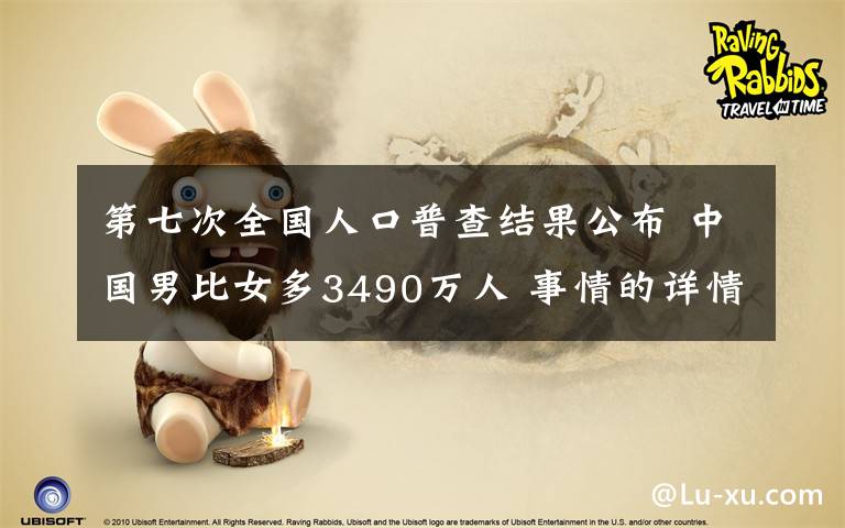 第七次全国人口普查结果公布 中国男比女多3490万人 事情的详情始末是怎么样了！