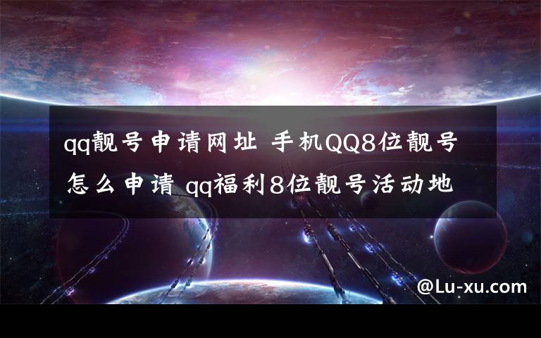 qq靓号申请网址 手机QQ8位靓号怎么申请 qq福利8位靓号活动地址介绍