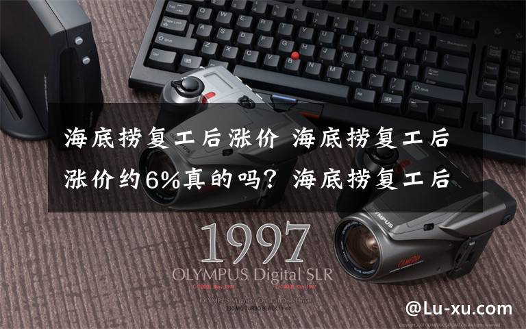 海底捞复工后涨价 海底捞复工后涨价约6%真的吗？海底捞复工后为什么涨价6%