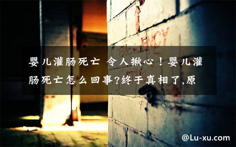 婴儿灌肠死亡 令人揪心！婴儿灌肠死亡怎么回事?终于真相了,原来是这样