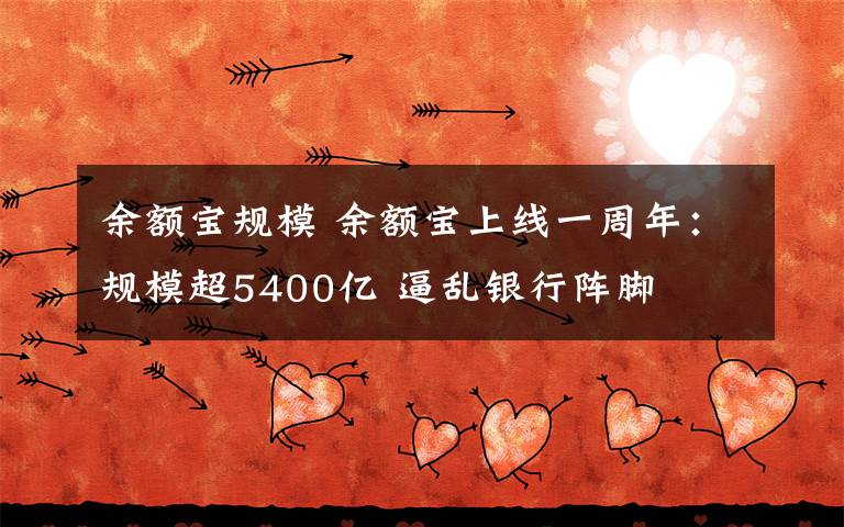 余额宝规模 余额宝上线一周年：规模超5400亿 逼乱银行阵脚