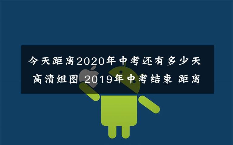 今天距离2020年中考还有多少天 高清组图 2019年中考结束 距离2020年中考还有365天！