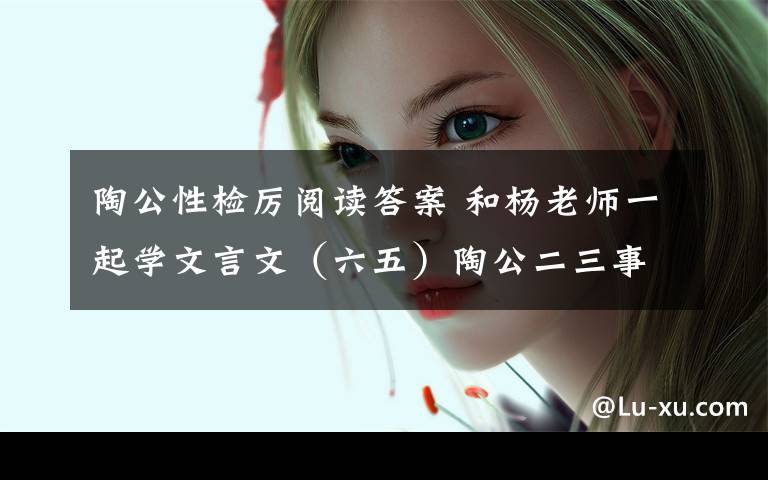 陶公性检厉阅读答案 和杨老师一起学文言文（六五）陶公二三事