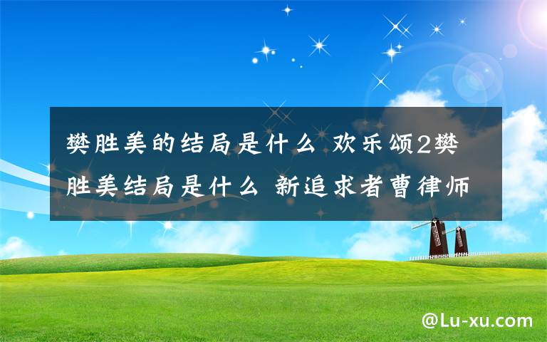 樊胜美的结局是什么 欢乐颂2樊胜美结局是什么 新追求者曹律师是什么人？