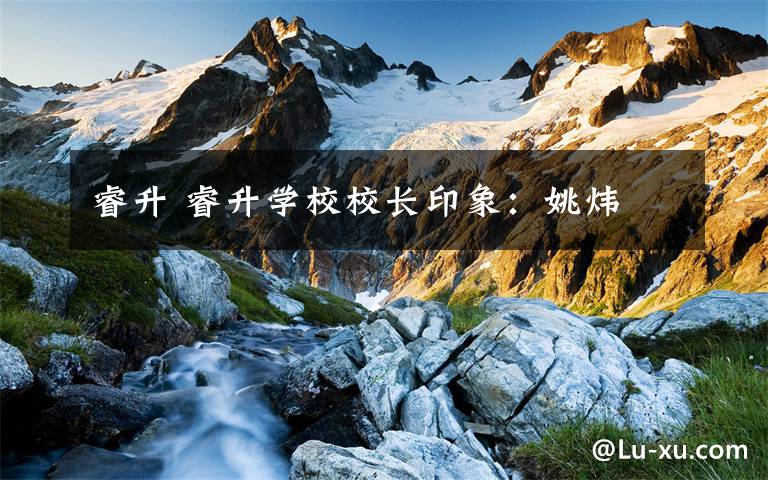 睿升 睿升学校校长印象：姚炜