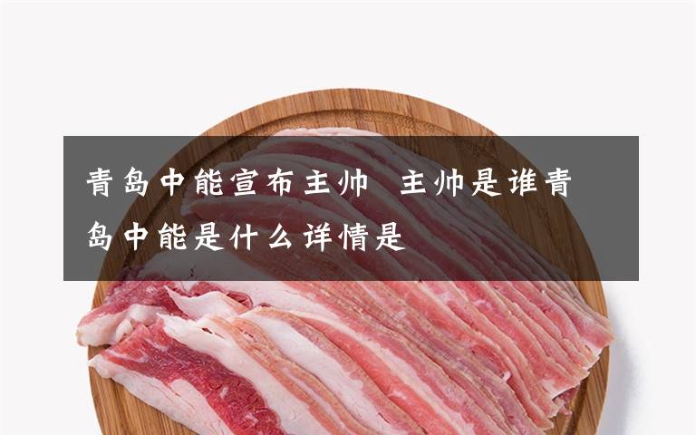 青岛中能宣布主帅  主帅是谁青岛中能是什么详情是