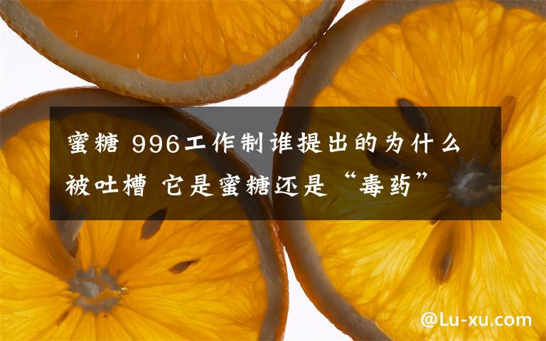 蜜糖 996工作制谁提出的为什么被吐槽 它是蜜糖还是“毒药”