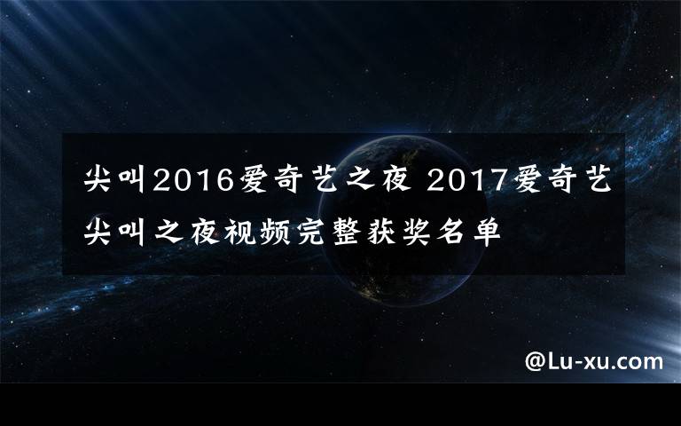 尖叫2016爱奇艺之夜 2017爱奇艺尖叫之夜视频完整获奖名单