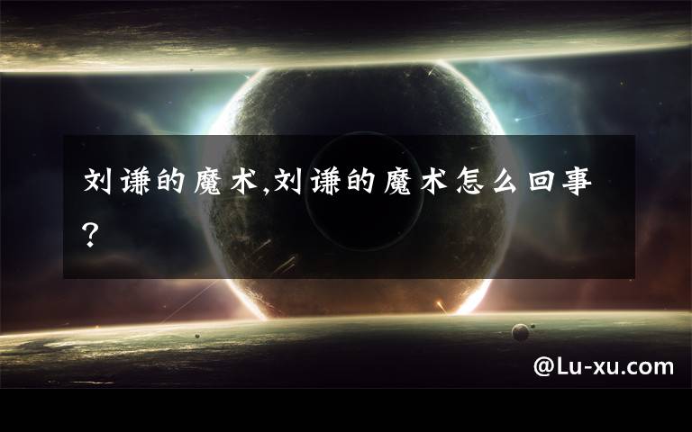 刘谦的魔术,刘谦的魔术怎么回事？