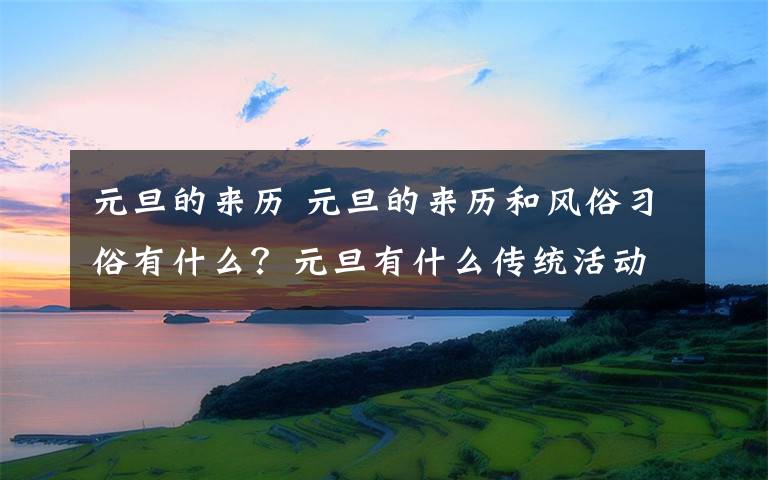 元旦的来历 元旦的来历和风俗习俗有什么？元旦有什么传统活动？