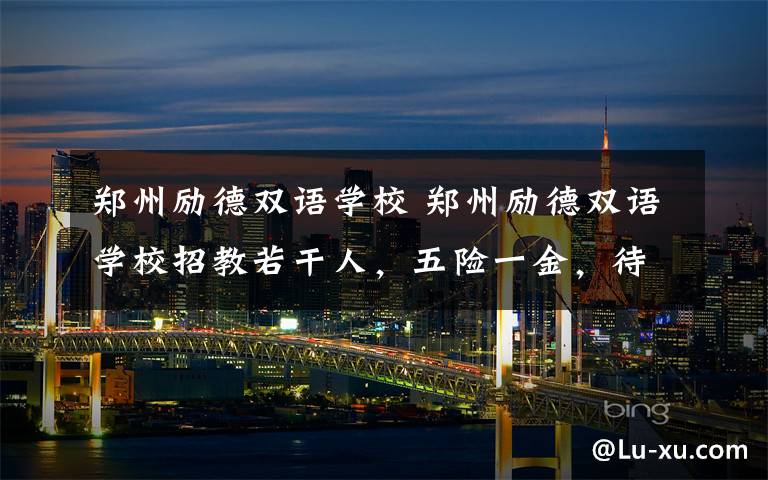 郑州励德双语学校 郑州励德双语学校招教若干人，五险一金，待遇从优【时间至7.30】