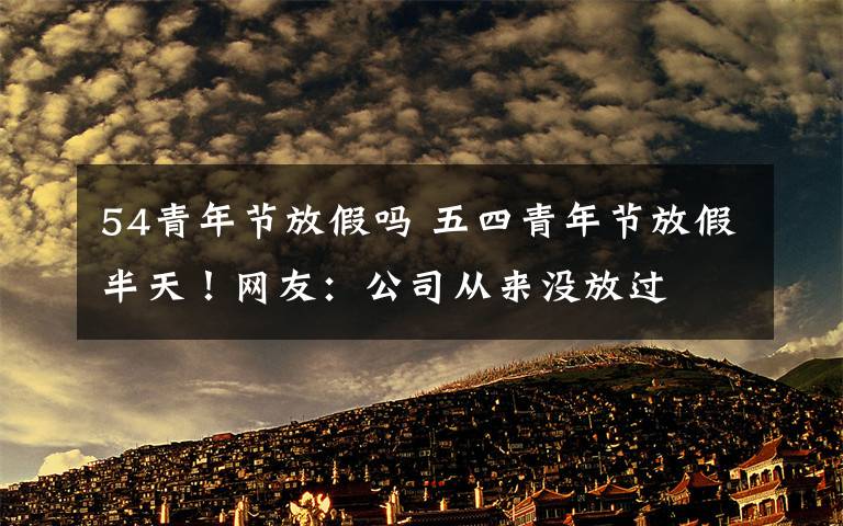 54青年节放假吗 五四青年节放假半天！网友：公司从来没放过