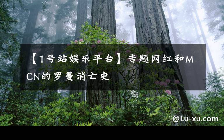 【1号站娱乐平台】专题网红和MCN的罗曼消亡史
