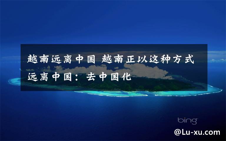 越南远离中国 越南正以这种方式远离中国：去中国化
