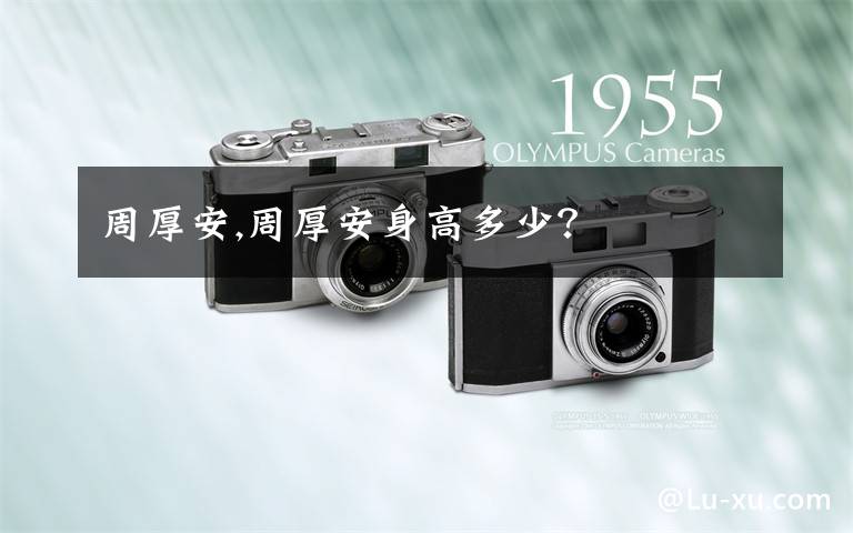 周厚安,周厚安身高多少？