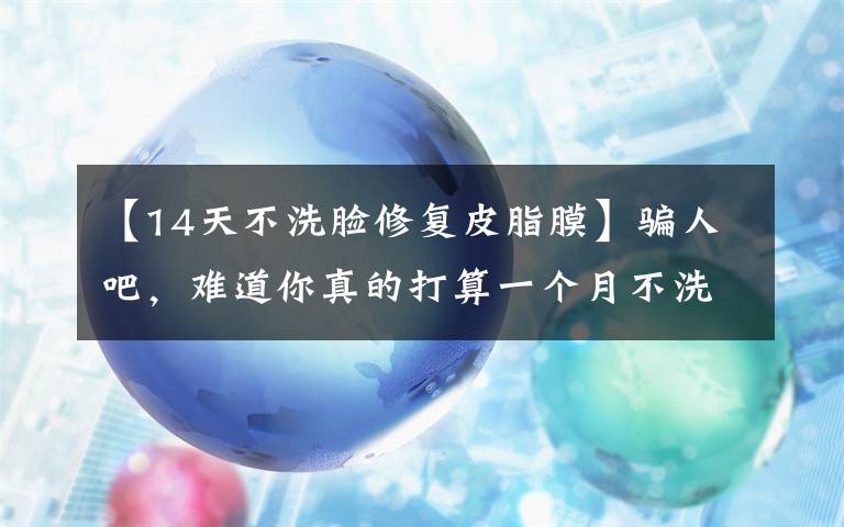 【14天不洗脸修复皮脂膜】骗人吧，难道你真的打算一个月不洗脸？