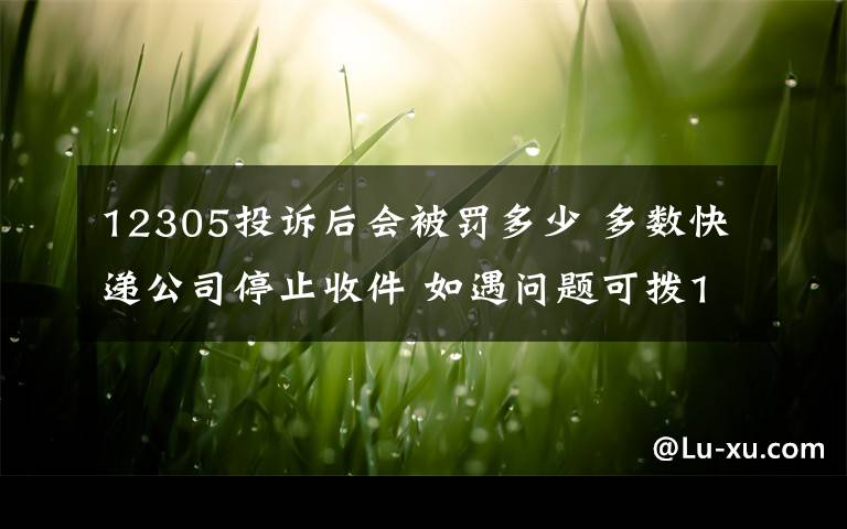 12305投诉后会被罚多少 多数快递公司停止收件 如遇问题可拨12305投诉