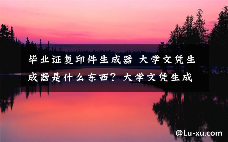 毕业证复印件生成器 大学文凭生成器是什么东西？大学文凭生成器一键生成毕业证违法吗