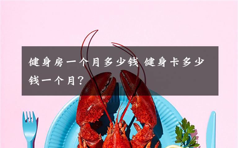 健身房一个月多少钱 健身卡多少钱一个月？