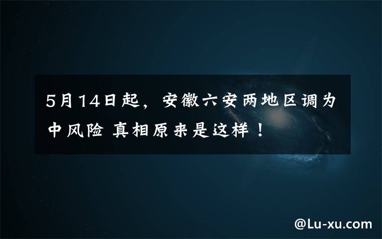 5月14日起，安徽六安两地区调为中风险 真相原来是这样！