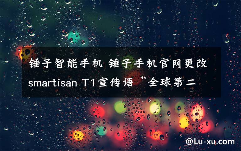 锤子智能手机 锤子手机官网更改smartisan T1宣传语“全球第二好用的智能手机”