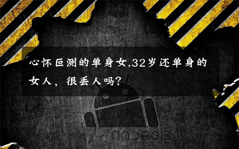 心怀叵测的单身女,32岁还单身的女人，很丢人吗？