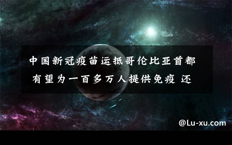 中国新冠疫苗运抵哥伦比亚首都 有望为一百多万人提供免疫 还原事发经过及背后真相！