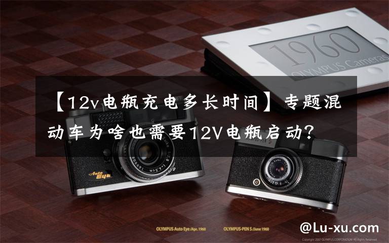 【12v电瓶充电多长时间】专题混动车为啥也需要12V电瓶启动？