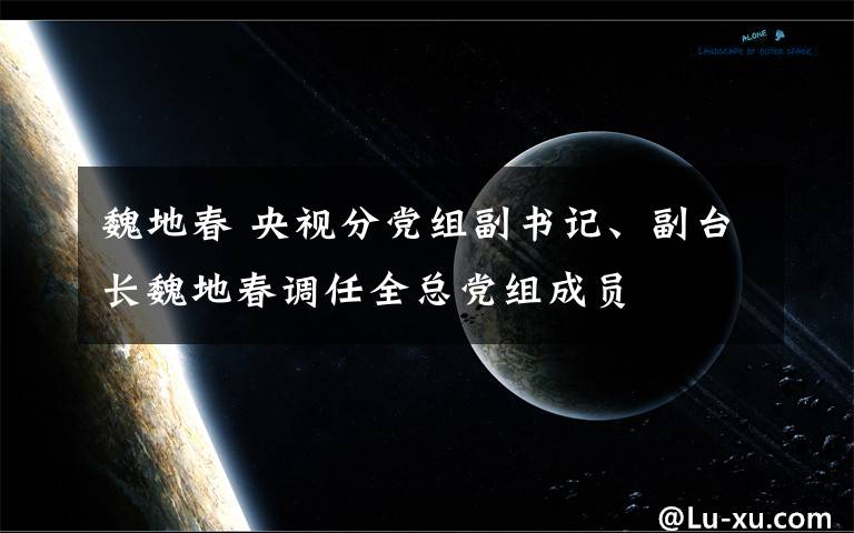 魏地春 央视分党组副书记、副台长魏地春调任全总党组成员