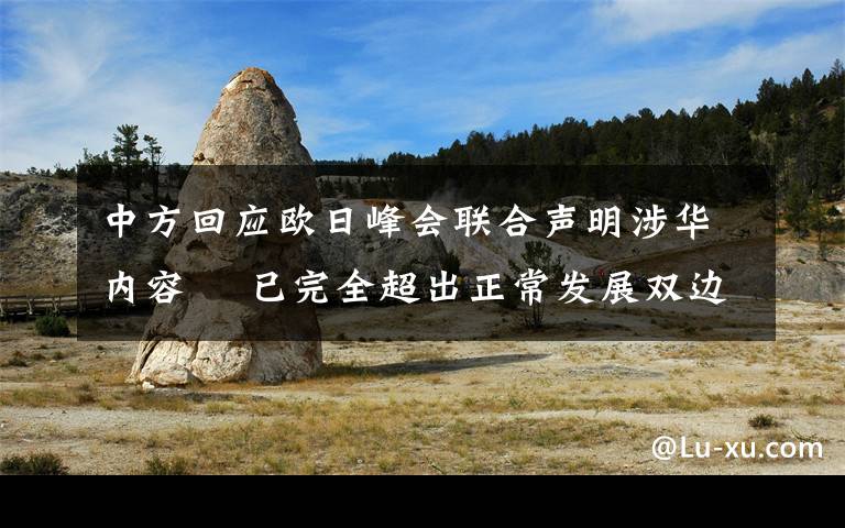 中方回应欧日峰会联合声明涉华内容  已完全超出正常发展双边关系的范畴 目前是什么情况？