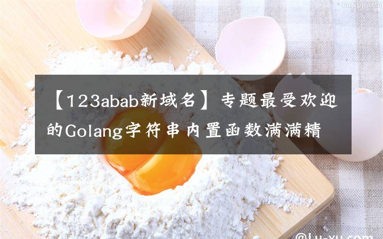 【123abab新域名】专题最受欢迎的Golang字符串内置函数满满精华