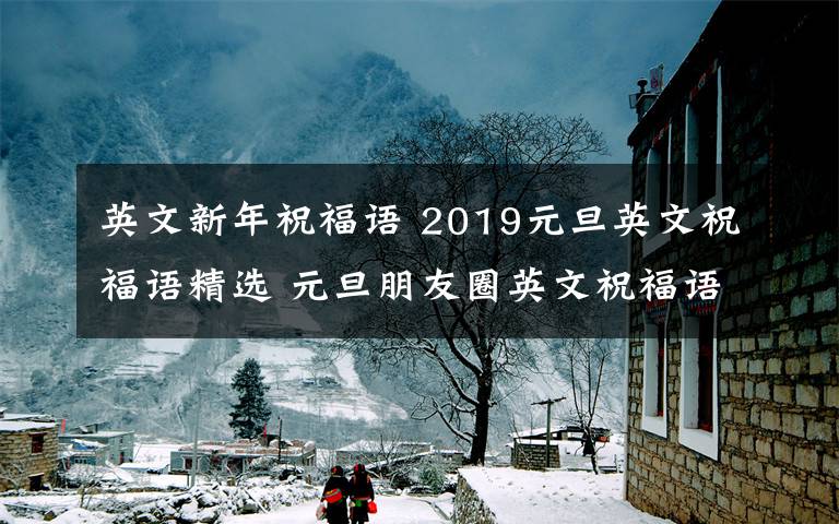 英文新年祝福语 2019元旦英文祝福语精选 元旦朋友圈英文祝福语祝福英语句子