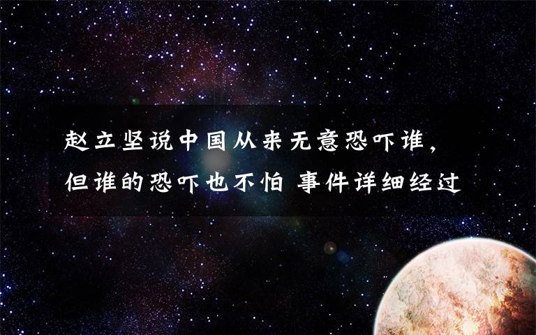 赵立坚说中国从来无意恐吓谁，但谁的恐吓也不怕 事件详细经过！