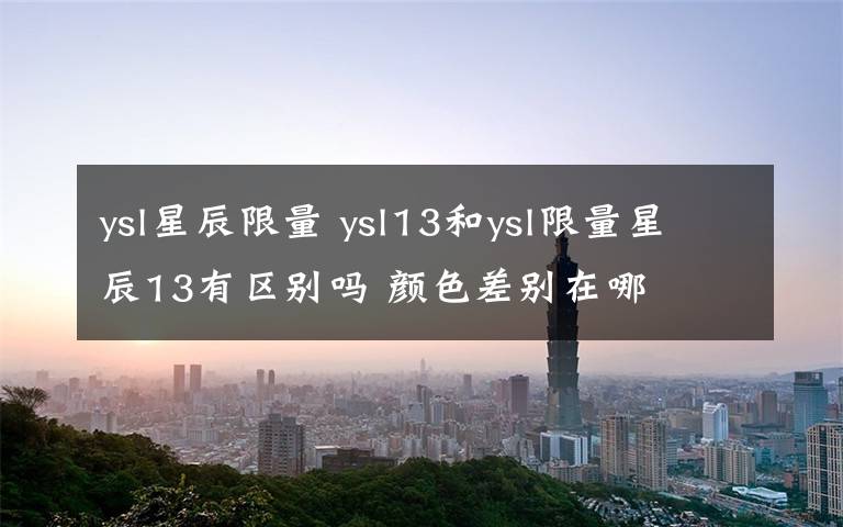 ysl星辰限量 ysl13和ysl限量星辰13有区别吗 颜色差别在哪