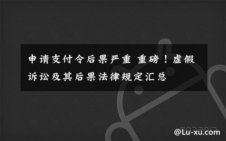 申请支付令后果严重 重磅！虚假诉讼及其后果法律规定汇总