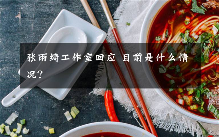 张雨绮工作室回应 目前是什么情况？
