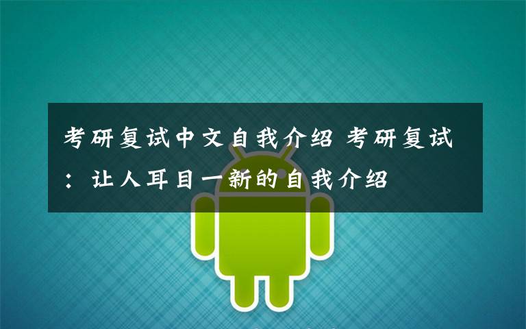 考研复试中文自我介绍 考研复试：让人耳目一新的自我介绍