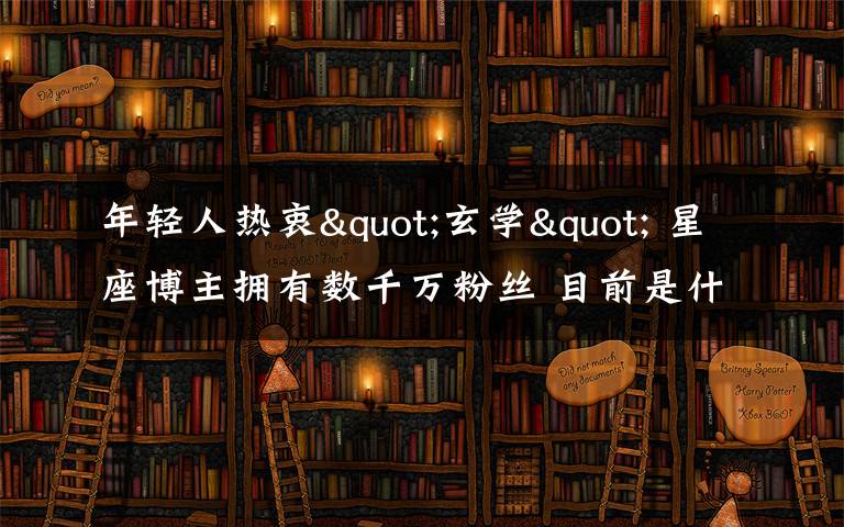 年轻人热衷"玄学" 星座博主拥有数千万粉丝 目前是什么情况？