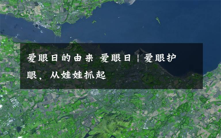 爱眼日的由来 爱眼日 | 爱眼护眼，从娃娃抓起