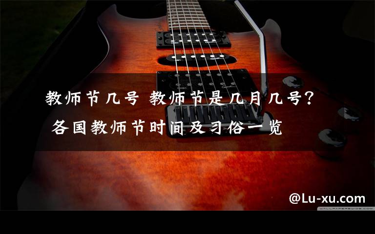 教师节几号 教师节是几月几号？ 各国教师节时间及习俗一览