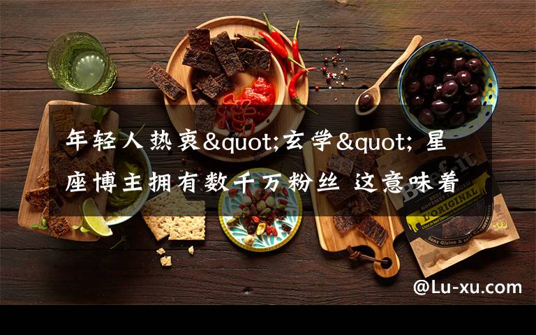 年轻人热衷"玄学" 星座博主拥有数千万粉丝 这意味着什么?