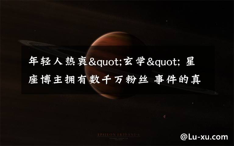 年轻人热衷"玄学" 星座博主拥有数千万粉丝 事件的真相是什么？